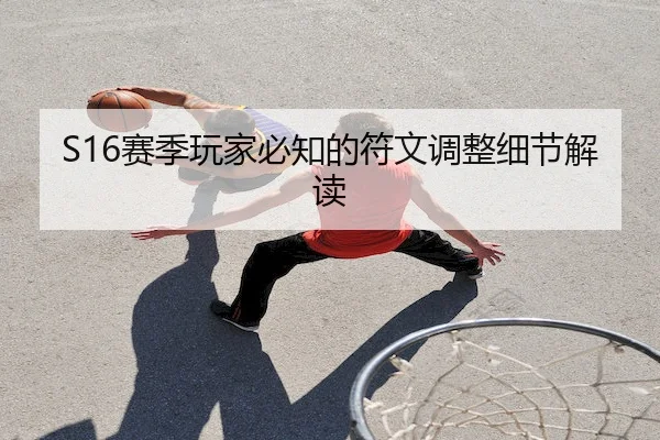 S16赛季玩家必知的符文调整细节解读