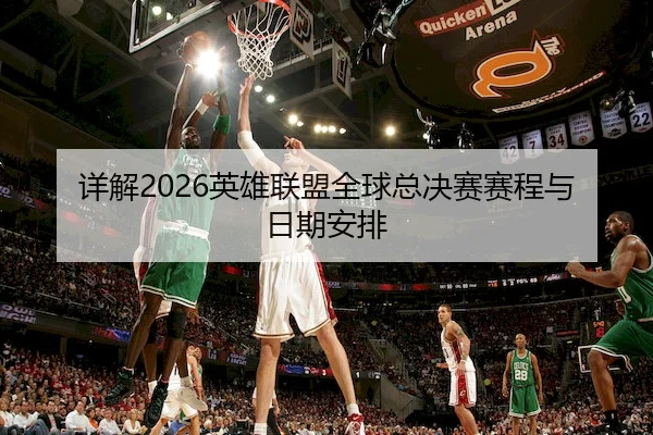 详解2026英雄联盟全球总决赛赛程与日期安排